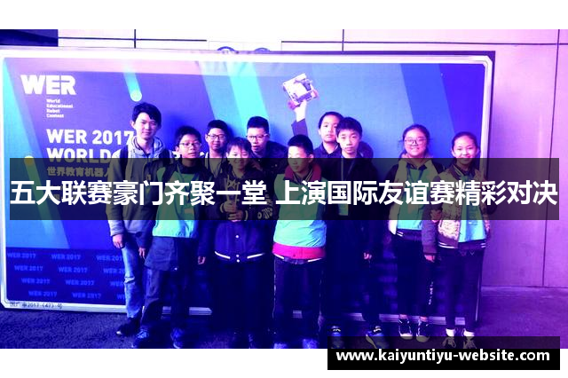 五大联赛豪门齐聚一堂 上演国际友谊赛精彩对决