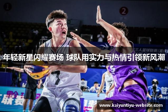 年轻新星闪耀赛场 球队用实力与热情引领新风潮