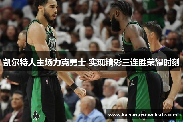 凯尔特人主场力克勇士 实现精彩三连胜荣耀时刻