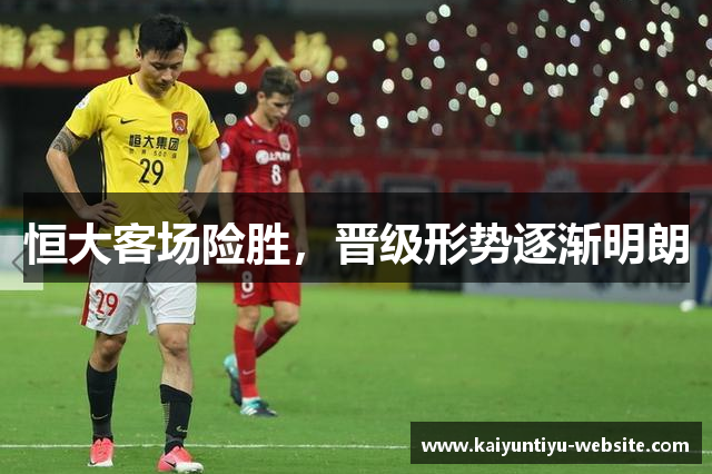 恒大客场险胜，晋级形势逐渐明朗