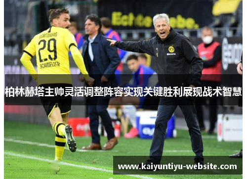 柏林赫塔主帅灵活调整阵容实现关键胜利展现战术智慧