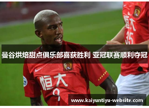 曼谷烘焙甜点俱乐部喜获胜利 亚冠联赛顺利夺冠