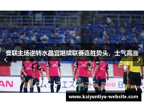 曼联主场逆转水晶宫继续联赛连胜势头，士气高涨