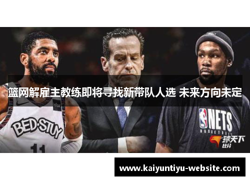 篮网解雇主教练即将寻找新带队人选 未来方向未定