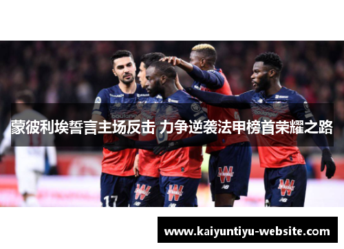 蒙彼利埃誓言主场反击 力争逆袭法甲榜首荣耀之路