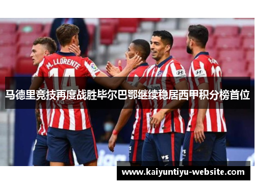 马德里竞技再度战胜毕尔巴鄂继续稳居西甲积分榜首位