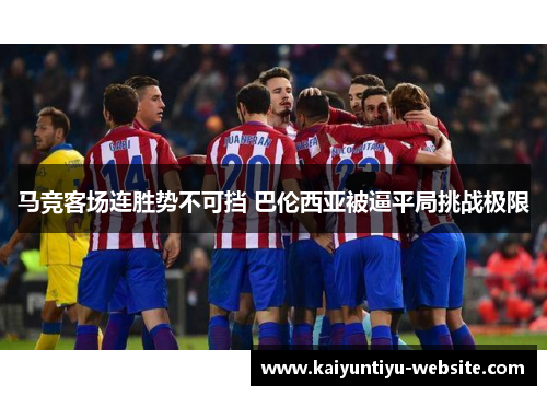 马竞客场连胜势不可挡 巴伦西亚被逼平局挑战极限