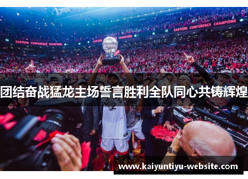 团结奋战猛龙主场誓言胜利全队同心共铸辉煌