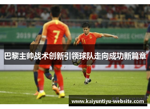 巴黎主帅战术创新引领球队走向成功新篇章