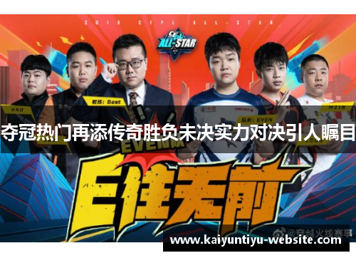 夺冠热门再添传奇胜负未决实力对决引人瞩目