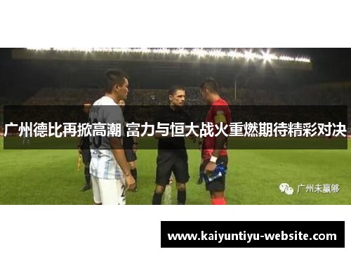 广州德比再掀高潮 富力与恒大战火重燃期待精彩对决