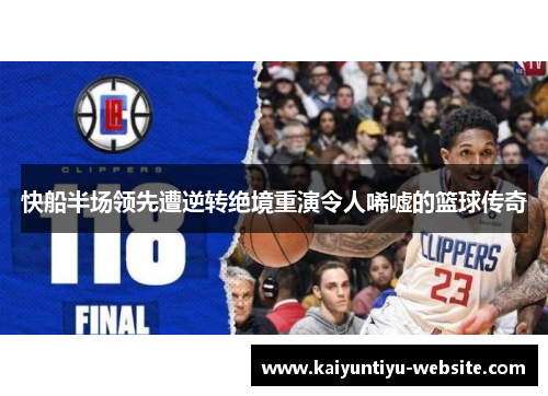快船半场领先遭逆转绝境重演令人唏嘘的篮球传奇