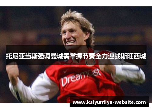托尼亚当斯强调曼城需掌握节奏全力迎战斯旺西城
