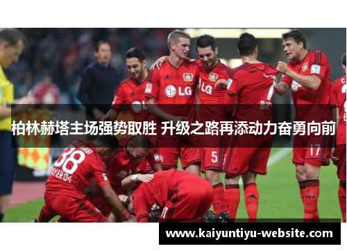 柏林赫塔主场强势取胜 升级之路再添动力奋勇向前