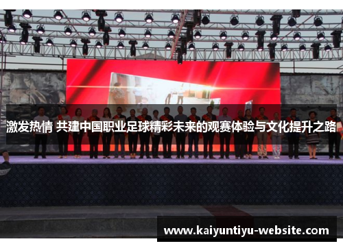 激发热情 共建中国职业足球精彩未来的观赛体验与文化提升之路
