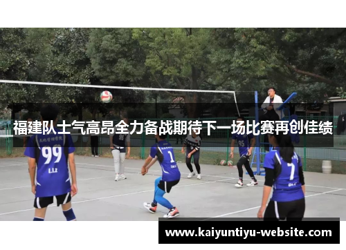 福建队士气高昂全力备战期待下一场比赛再创佳绩
