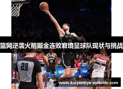 篮网逆袭火箭掘金连败窘境显球队现状与挑战