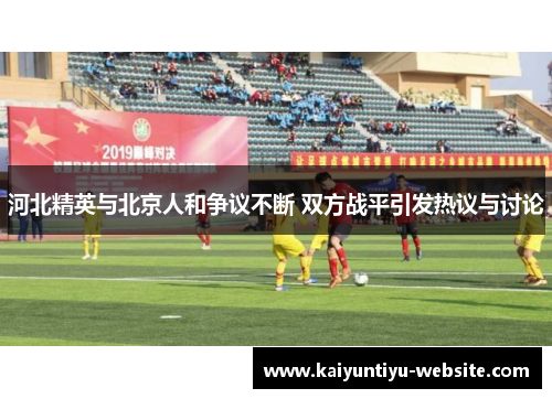 河北精英与北京人和争议不断 双方战平引发热议与讨论