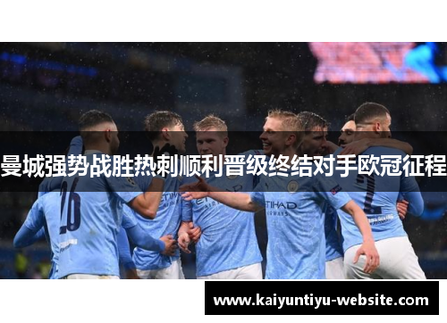 曼城强势战胜热刺顺利晋级终结对手欧冠征程