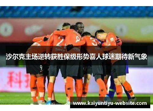 沙尔克主场逆转获胜保级形势喜人球迷期待新气象