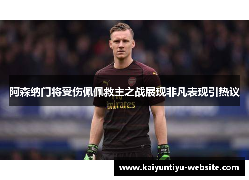 阿森纳门将受伤佩佩救主之战展现非凡表现引热议