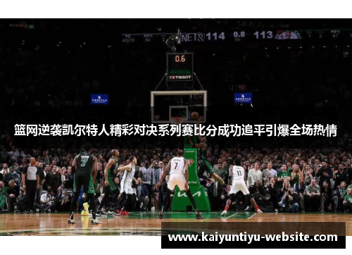 篮网逆袭凯尔特人精彩对决系列赛比分成功追平引爆全场热情