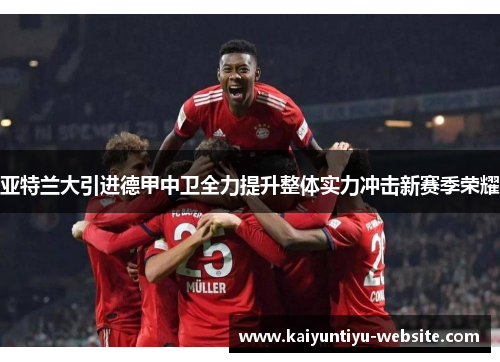 亚特兰大引进德甲中卫全力提升整体实力冲击新赛季荣耀