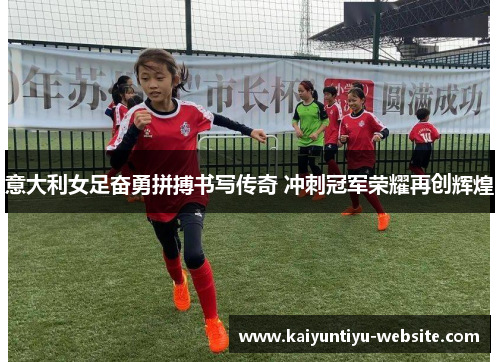 意大利女足奋勇拼搏书写传奇 冲刺冠军荣耀再创辉煌