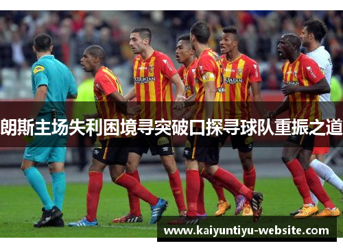 朗斯主场失利困境寻突破口探寻球队重振之道