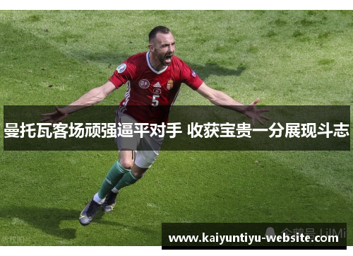 曼托瓦客场顽强逼平对手 收获宝贵一分展现斗志