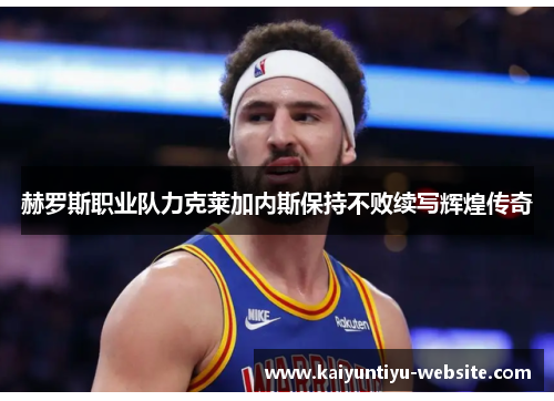 赫罗斯职业队力克莱加内斯保持不败续写辉煌传奇