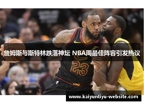 詹姆斯与斯特林跌落神坛 NBA周最佳阵容引发热议