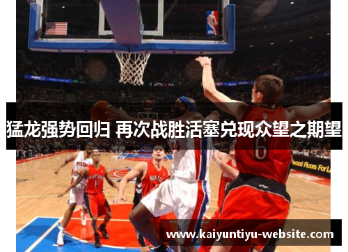 猛龙强势回归 再次战胜活塞兑现众望之期望