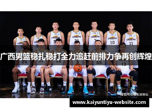 广西男篮稳扎稳打全力追赶前排力争再创辉煌