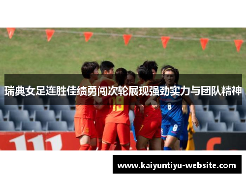 瑞典女足连胜佳绩勇闯次轮展现强劲实力与团队精神