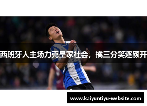 西班牙人主场力克皇家社会，擒三分笑逐颜开