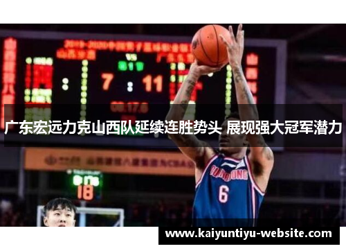 广东宏远力克山西队延续连胜势头 展现强大冠军潜力