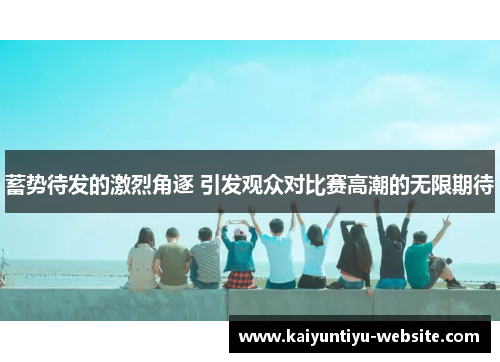 蓄势待发的激烈角逐 引发观众对比赛高潮的无限期待