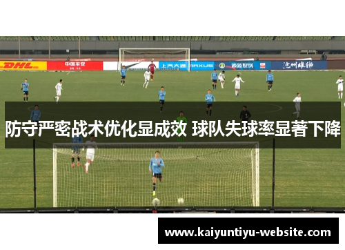 防守严密战术优化显成效 球队失球率显著下降