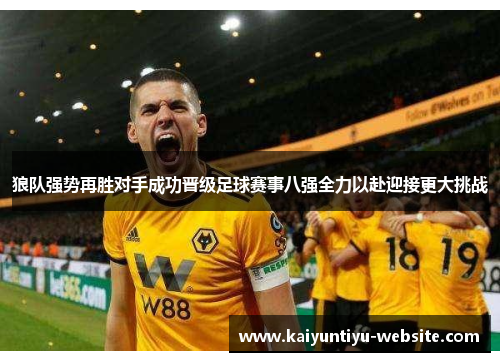 狼队强势再胜对手成功晋级足球赛事八强全力以赴迎接更大挑战