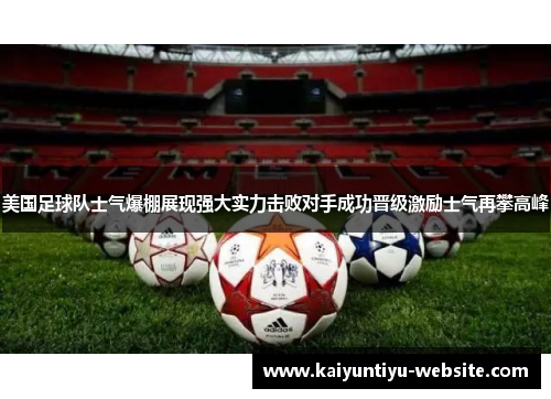 美国足球队士气爆棚展现强大实力击败对手成功晋级激励士气再攀高峰