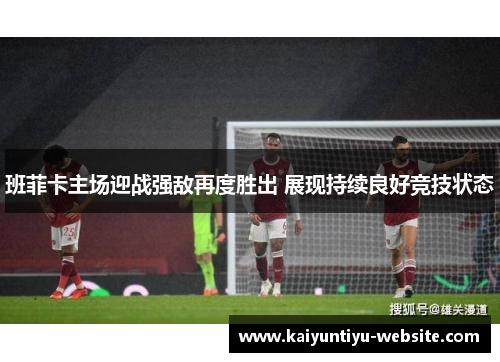班菲卡主场迎战强敌再度胜出 展现持续良好竞技状态
