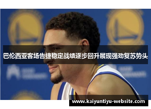 巴伦西亚客场告捷稳定战绩逐步回升展现强劲复苏势头