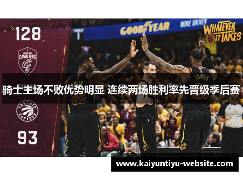 骑士主场不败优势明显 连续两场胜利率先晋级季后赛