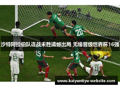 沙特阿拉伯队连战未胜遗憾出局 无缘晋级世界杯16强