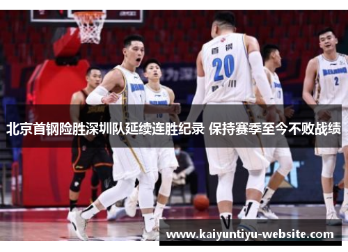 北京首钢险胜深圳队延续连胜纪录 保持赛季至今不败战绩