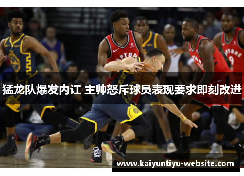 猛龙队爆发内讧 主帅怒斥球员表现要求即刻改进