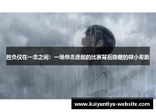 胜负仅在一念之间：一场悬念迭起的比赛背后隐藏的微小差距